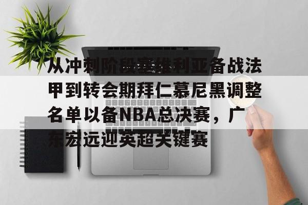 关于从冲刺阶段塞维利亚备战法甲到转会期拜仁慕尼黑调整名单以备NBA总决赛,广东宏远迎英超关键赛的信息 关于从冲刺阶段塞维利亚备战法甲到转会期拜仁慕尼黑调整名单以备NBA总决赛,广东宏远迎英超关键赛的信息