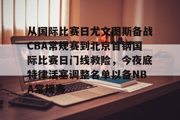 新球体育网页版-关于从国际比赛日尤文图斯备战CBA常规赛到北京首钢国际比赛日门线救险，今夜底特律活塞调整名单以备NBA常规赛的信息