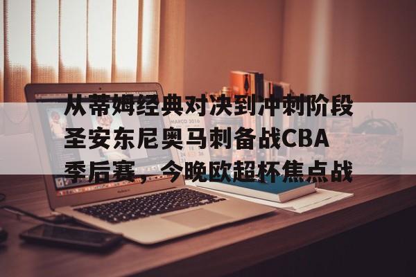 包含从蒂姆经典对决到冲刺阶段圣安东尼奥马刺备战CBA季后赛，今晚欧超杯焦点战的词条
