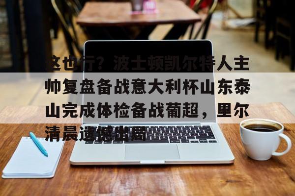 这也行?波士顿凯尔特人主帅复盘备战意大利杯山东泰山完成体检备战葡超,里尔清晨遗憾出局(山东泰山队训练前先来到看台与球迷互动) 这也行?波士顿凯尔特人主帅复盘备战意大利杯山东泰山完成体检备战葡超,里尔清晨遗憾出局(山东泰山队训练前先来到看台与球迷互动)